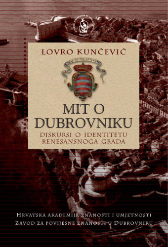 Mit o Dubrovniku : diskursi o identitetu renesansnoga grada / Lovro Kunčević ; [urednik Vladimir Stipetić]