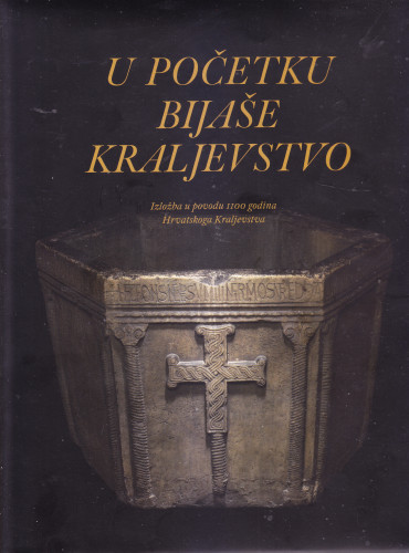 U početku bijaše kraljevstvo : izložba u povodu 1100 godina Hrvatskoga Kraljevstva / autori tekstova Darija Alujević ... [et al.] ; urednici Tomislav Galović, Dino Milinović, Trpimir Vedriš