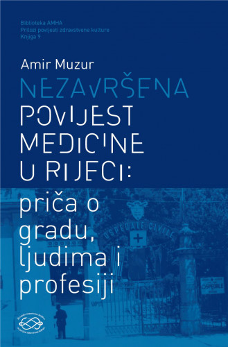 Nezavršena povijest medicine u Rijeci : priča o gradu, ljudima i profesiji / Amir Muzur