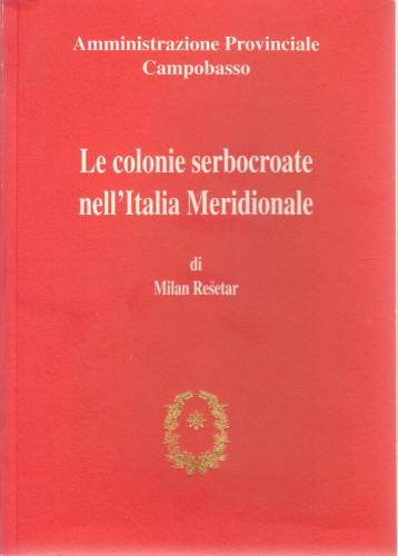 Le colonie serbocroate nell’Italia Meridionale / Milan Rešetar ; traduzione italiana, prefazione, note, bibliografia a cura di Walter Breu e Monica Gardenghi