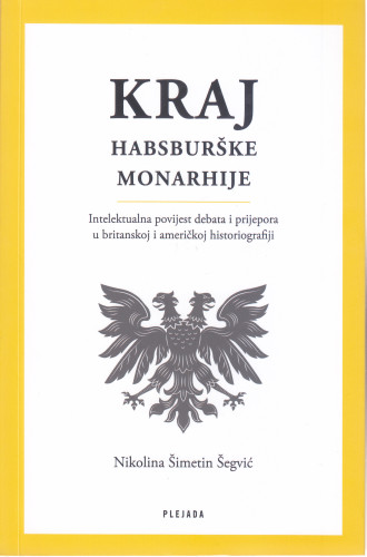 Kraj Habsburške Monarhije : intelektualna povijest debata i prijepora u britanskoj i američkoj historiografiji / Nikolina Šimetin Šegvić