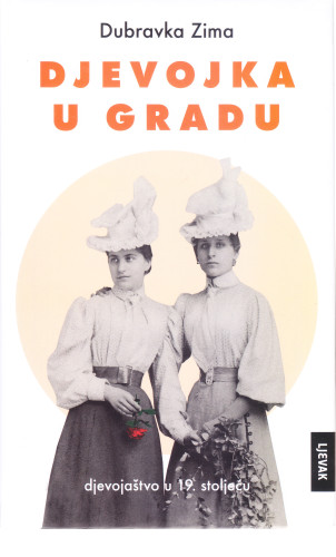 Djevojka u gradu : djevojaštvo u 19. stoljeću / Dubravka Zima