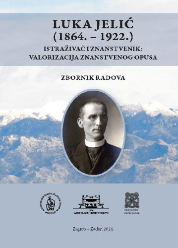 Luka Jelić (1864.-1922.) istraživač i znanstvenik : valorizacija znanstvenog opusa : zbornik radova s međunarodnog znanstvenog skupa održanog 24. listopada 2019. u Zavodu za povijesne znanosti HAZU u Zadru / [glavni urednici Tado Oršolić, Nikola Markulin ; prijevod sažetaka na engleski jezik Nikolina Krpina]