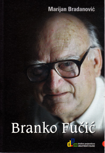 Branko Fučić : povjesničar umjetnosti i konzervator / Marijan Bradanović