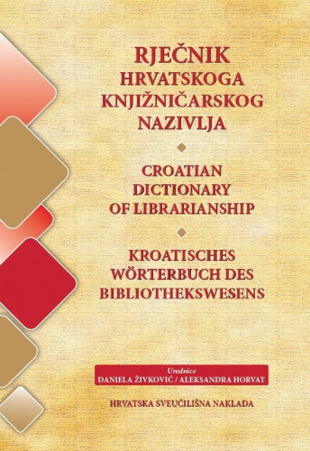 Rječnik hrvatskoga knjižničarskog nazivlja = Croatian dictionary of librarianship = Kroatisches Woerterbuch des Bibliothekswesens / [autori Sanja Brbora ... et al. ; urednice Daniela Živković, Aleksandra Horvat]