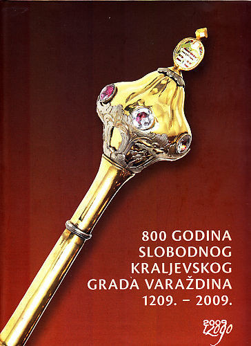 800 godina slobodnog kraljevskog grada Varaždina : 1209.-2009. : zbornik radova s međunarodnog znanstvenog skupa održanog 3. i 4. prosinca 2009. godine u Varaždinu ; [glavni urednici Miroslav Šicel, Slobodan Kaštela]