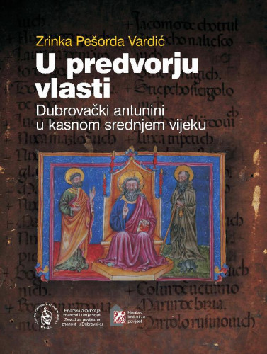U predvorju vlasti : dubrovački antunini u kasnom srednjem vijeku / Zrinka Pešorda Vardić ; [urednik Vladimir Stipetić]