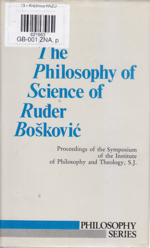 The philosophy of science of Ruđer Bošković : proceedings of the Symposium of the Institute of Philosophy and Theology, S. J. / [editor in chief Ivan Macan ; managing editor Valentin Pozaić]