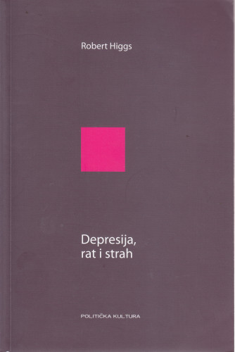 Depresija, rat i strah / Robert Higgs ; preveo i pogovor napisao Zvonimir Baletić