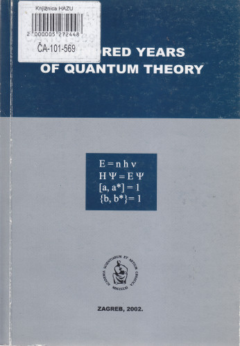 Hundred years of quantum theory : proceedings of the symposium held at the Croatian Academy of Sciences and Arts, Zagreb, December 14, 2000 ; [urednik Dubravko Tadić]