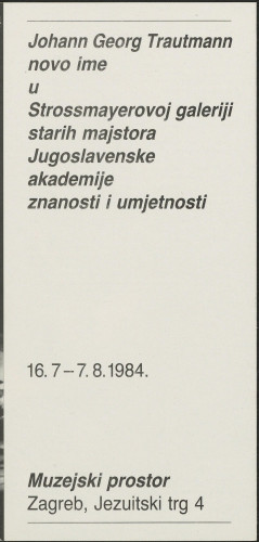 Johann Georg Trautmann novo ime u Strossmayerovoj galeriji starih majstora Jugoslavenske akademije znanosti i umjetnosti : Zagreb, Muzejski prostor, 16. 7. - 7. 8. 1984 / [autor izložbe i postava Đuro Vanđura ; fotografija Nenad Ilijić]