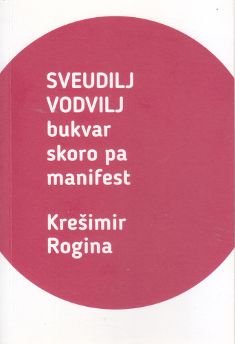 Sveudilj vodvilj : bukvar skoro pa manifest / Krešimir Rogina