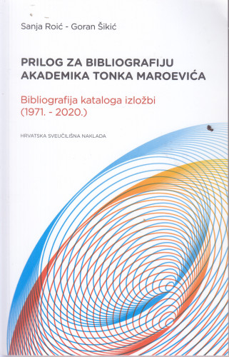 Prilog za bibliografiju akademika Tonka Maroevića : bibliografija kataloga izložbi : (1971.-2020.) / Sanja Roić, Goran Šikić