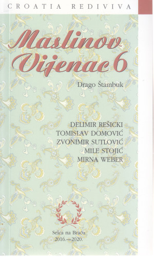 Maslinov vijenac 6 : Delimir Rešicki, Tomislav Domović, Zvonimir Sutlović, Mile Stojić, Mirna Weber : zlatna formula hrvatskoga jezika ča-kaj-što kulturno dobro : Baštinski dani Croatia rediviva : 2016-2020.  : 2016-2020. / [proslovi, govori, izbor i prilozi] Drago Štambuk
