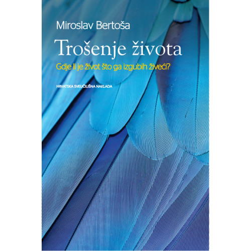 Trošenje života : Gdje li je život što ga izgubih živeći? / Miroslav Bertoša