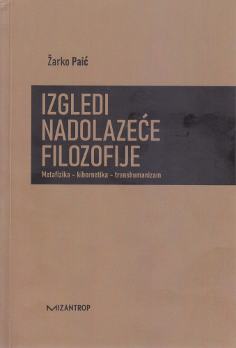 Izgledi nadolazeće filozofije : metafizika - kibernetika - transhumanizam / Žarko Paić