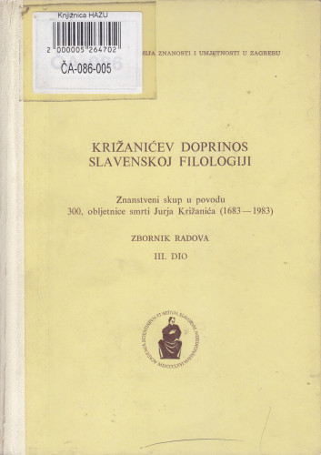 Križanićev doprinos slavenskoj filologiji : Znanstveni skup u povodu 300. obljetnice smrti Jurja Križanića (1683-1983) : zbornik radova : dio 3 ; uredio Rudolf Filipović