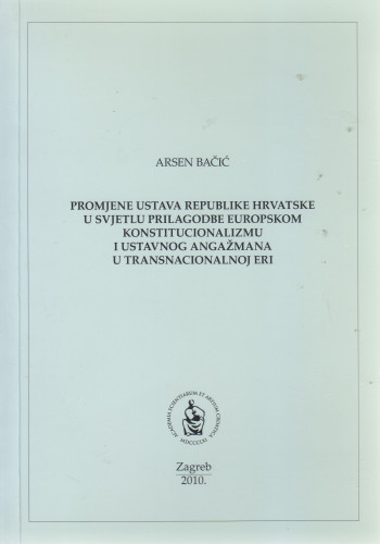 Promjene Ustava Republike Hrvatske u svjetlu prilagodbe europskom konstitucionalizmu i ustavnog angažmana u transnacionalnoj eri / Arsen Bačić ; uredio Tomislav Raukar
