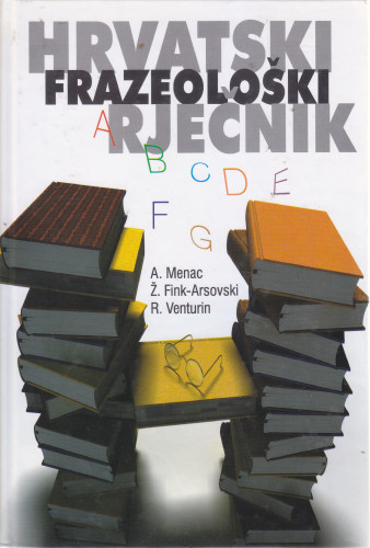Hrvatski frazeološki rječnik / Antica Menac, Željka Fink-Arsovski, Radomir Venturin