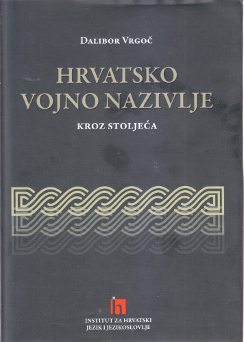 Hrvatsko vojno nazivlje kroz stoljeća : od Braćo junaci! do Gospodo vojnici! / Dalibor Vrgoč