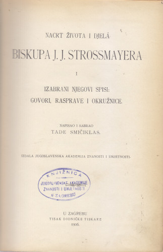 Nacrt života i djela biskupa J. J. Strossmayera i izabrani njegovi spisi: govori, rasprave i okružnice / napisao i sabrao Tade Smičiklas