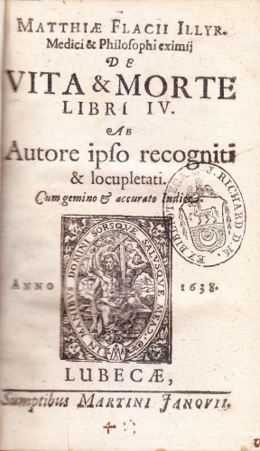 Matthiae Flacii Illyr[ici] medici & philosophi eximij De vita et morte libri IV. ab autore ipso recogniti et locupletati cum gemino et accurato indice