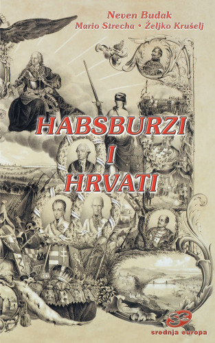 Habsburzi i Hrvati / Neven Budak, Mario Strecha, Željko Krušelj