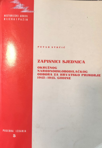Zapisnici sjednica Okružnog narodnooslobodilačkog odbora za Hrvatsko primorje 1943-1945. godine / Petar Strčić