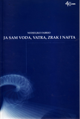 Ja sam voda, vatra, zrak i nafta : scenski prikaz u prigodi 40. obljetnice INE / Nedjeljko Fabrio