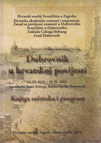 Dubrovnik u hrvatskoj povijesti : četvrta kroatološka konferencija, Dubrovnik, 16. XI. 2015.-18. XI. 2015. : knjiga sažetaka i program / [urednik Mario Grčević, Nenad Vekarić]