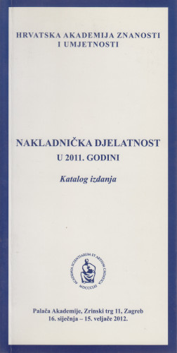 Nakladnička djelatnost u 2011. godini : katalog izdanja, Palača Akademije, Zagreb, 16. siječnja - 15. veljače 2012. ; [urednik Aco Zrnić ;  katalog sastavila Kristina Polak Bobić]