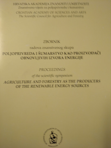 Poljoprivreda i šumarstvo kao proizvođači obnovljivih izvora energije : zbornik radova znanstvenog skupa = proceedings of the scientific symposium = Agriculture and forestry as the producers of the renewable energy sources : zbornik radova znanstvenog skupa = proceedings of the scientific symposium ; [urednik Slavko Matić]