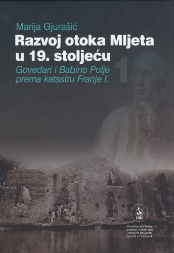 Razvoj otoka Mljeta u 19. stoljeću : Goveđari i Babino Polje prema katastru Franje I. / Marija Gjurašić ; urednik Nenad Vekarić