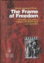 The Frame of Freedom : the nobility of Dubrovnik between the Middle Ages and Humanism / Zdenka Janeković Römer ; [editor Vladimir Stipetić ; translation Vesna Baće]