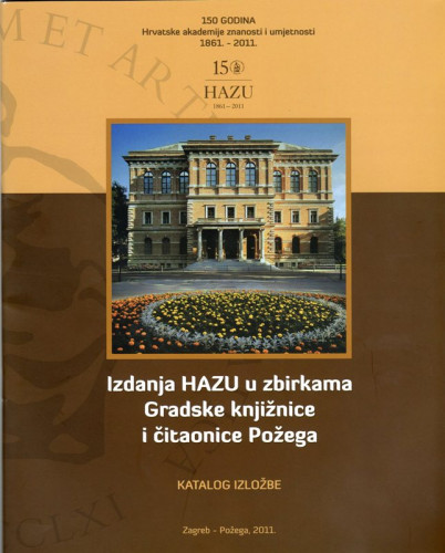 Izdanja HAZU u zbirkama Gradske knjižnice i čitaonice Požega : povodom 150 godina Hrvatske akademije znanosti i umjetnosti (1861.-2011.) : katalog izložbe / Dubravko Jelčić, Snježana Jakobović, Jasenka Bešlić ; [urednik Dubravko Jelčić ;  fotografije Mislav Popović]