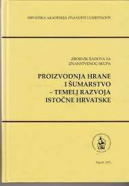 Proizvodnja hrane i šumarstvo - temelj razvoja istočne Hrvatske : zbornik radova sa znanstvenog skupa, [Osijek, 14.-15. lipnja 2013.] = Food production and forestry - the basis for the development of Eastern Croatia : proceedings of the scientific symposium, [Osijek, 14-15 June 2013] ; [urednici Slavko Matić, Franjo Tomić, Igor Anić]