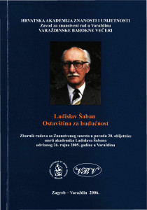 Ladislav Šaban - Ostavština za budućnost : zbornik radova sa Znanstvenog susreta u povodu 20. obljetnice smrti akademika Ladislava Šabana održanog 26. rujna 2005. godine u Varaždinu / [glavni i odgovorni urednik Miroslav Šicel]